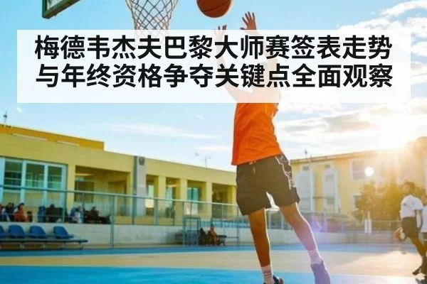 梅德韦杰夫巴黎大师赛签表走势与年终资格争夺关键点全面观察 | CSGO