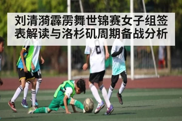 刘清漪霹雳舞世锦赛女子组签表解读与洛杉矶周期备战分析（CS:GO）